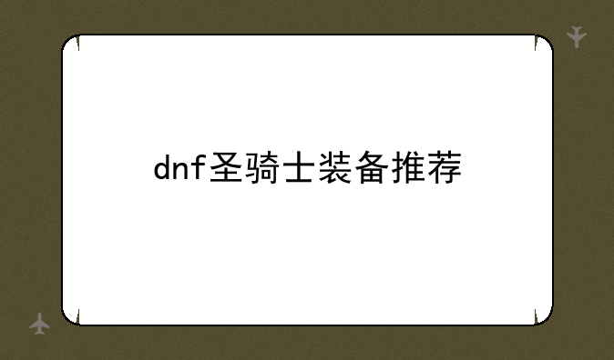 dnf圣骑士装备推荐