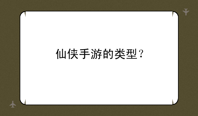 仙侠手游的类型？