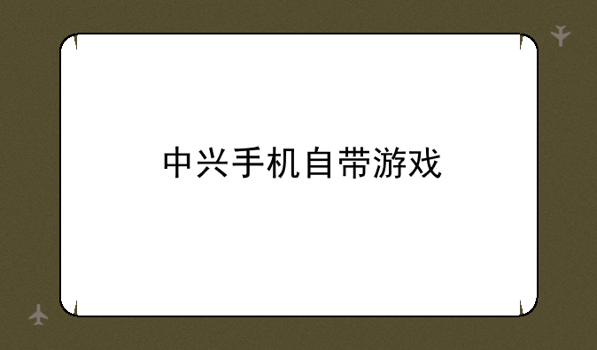 中兴手机自带游戏