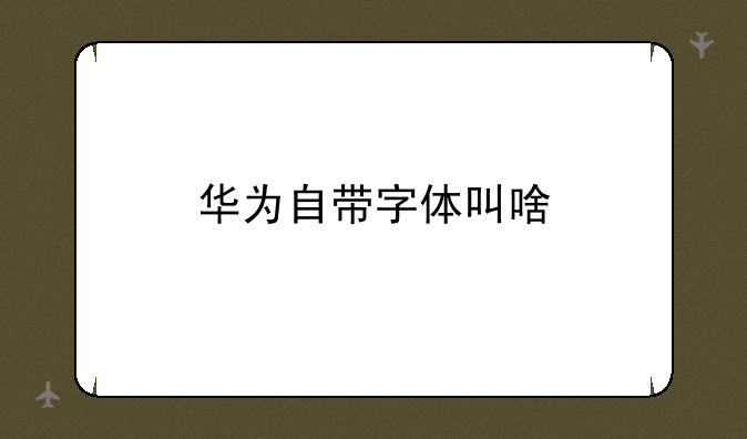 华为自带字体叫啥