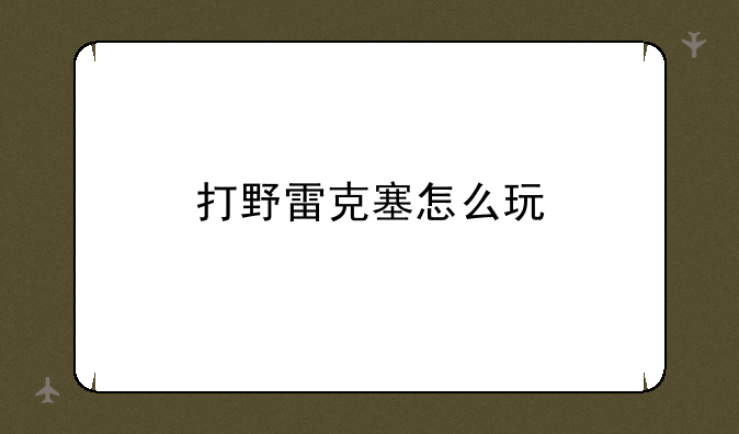 打野雷克塞怎么玩