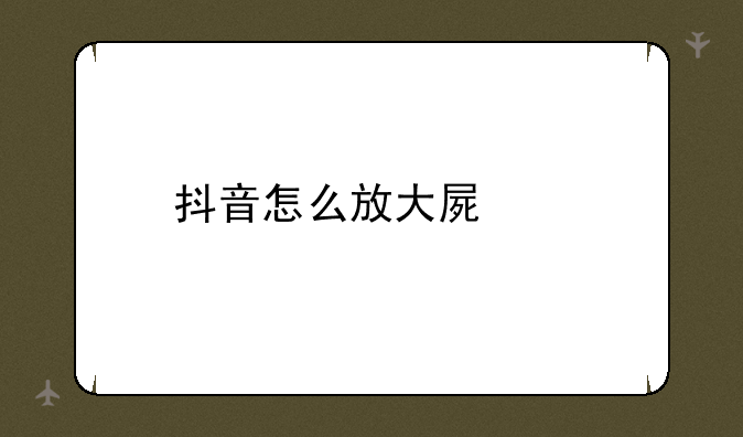 抖音怎么放大屏幕