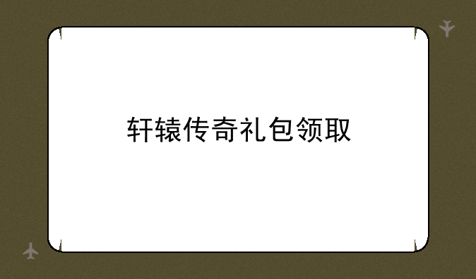 轩辕传奇礼包领取