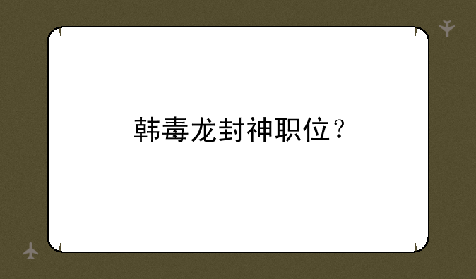 韩毒龙封神职位？