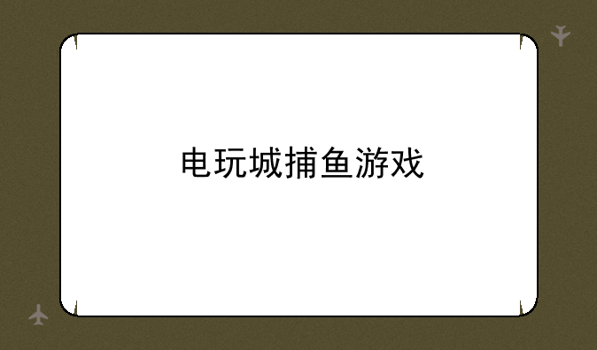 电玩城捕鱼游戏