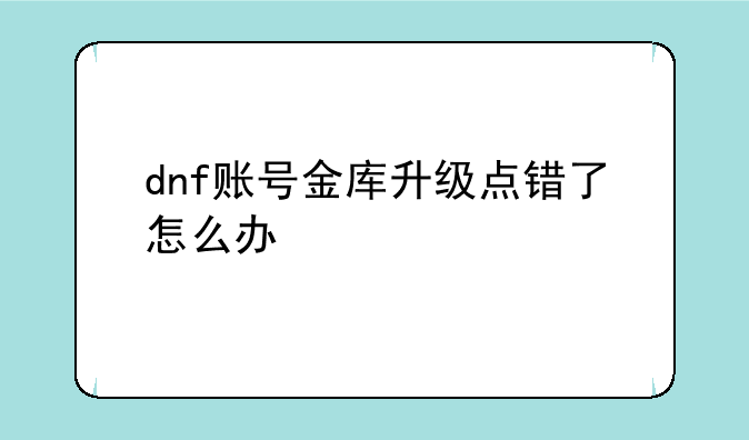 dnf账号金库升级点错了怎