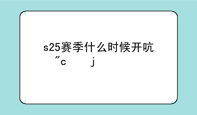 s25赛季什么时候开启战令皮肤