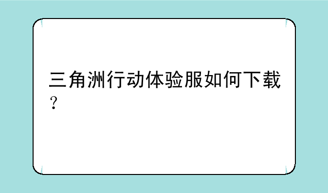 三角洲行动体验服如何下