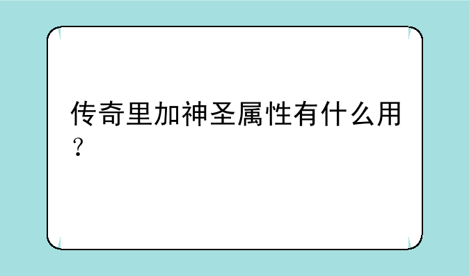 传奇里加神圣属性有什么用？