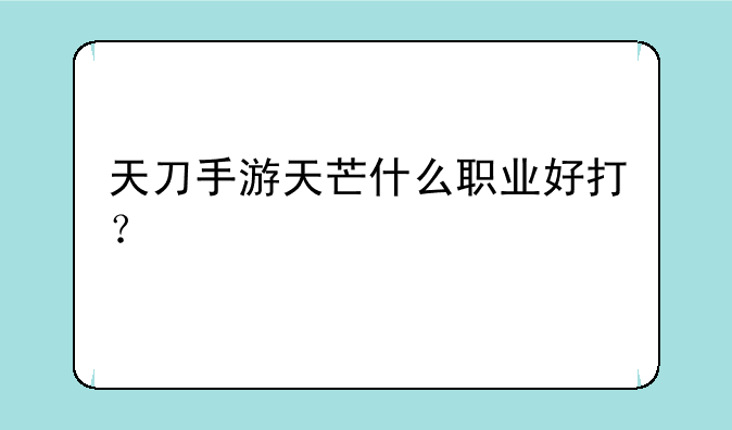 天刀手游天芒什么职业好