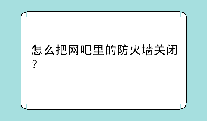 怎么把网吧里的防火墙关