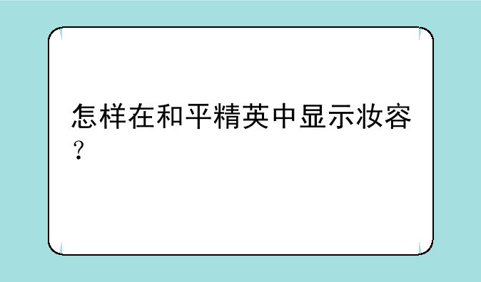 怎样在和平精英中显示妆