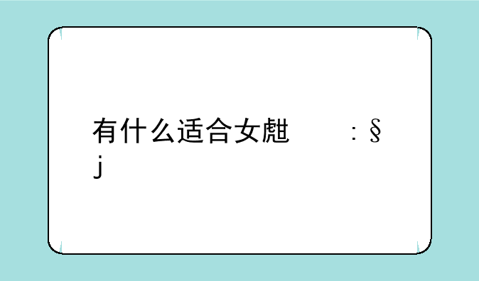 有什么适合女生玩的手机