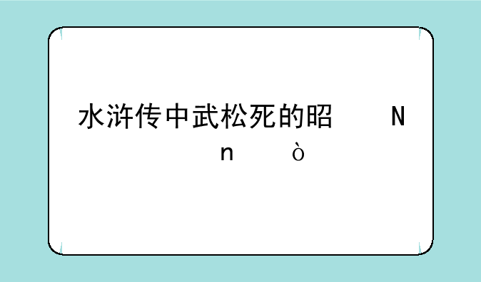 水浒传中武松死的是哪一集？