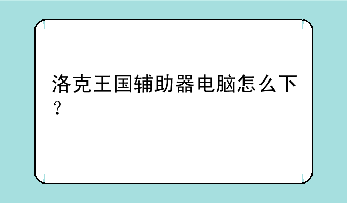 洛克王国辅助器电脑怎么下？