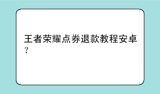 王者荣耀点券退款教程安卓？