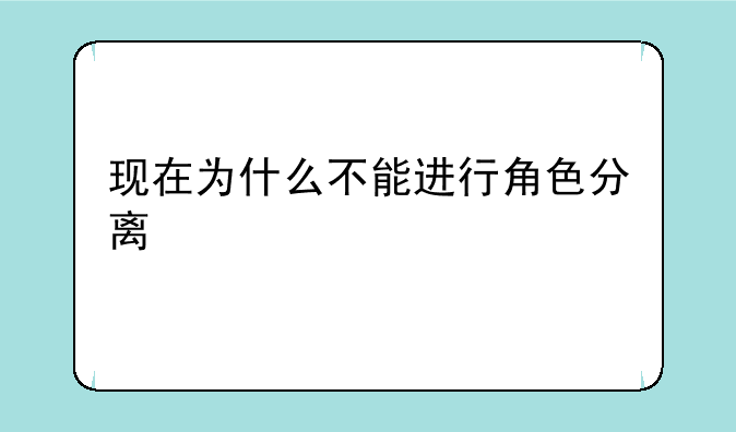 现在为什么不能进行角色分离
