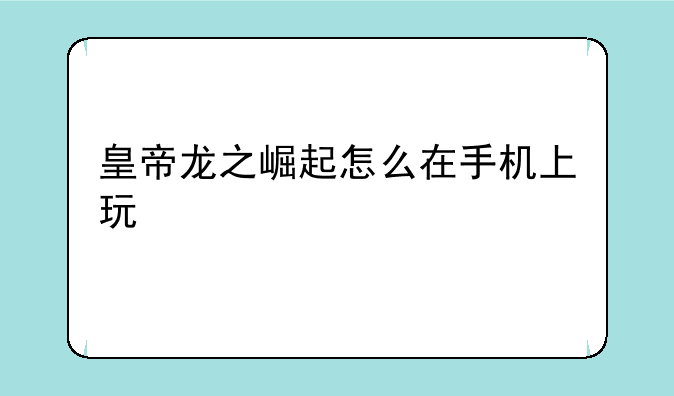 皇帝龙之崛起怎么在手机上玩