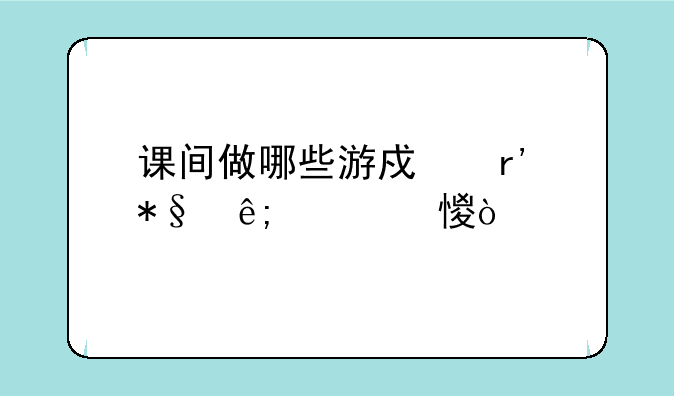 课间做哪些游戏有助于学