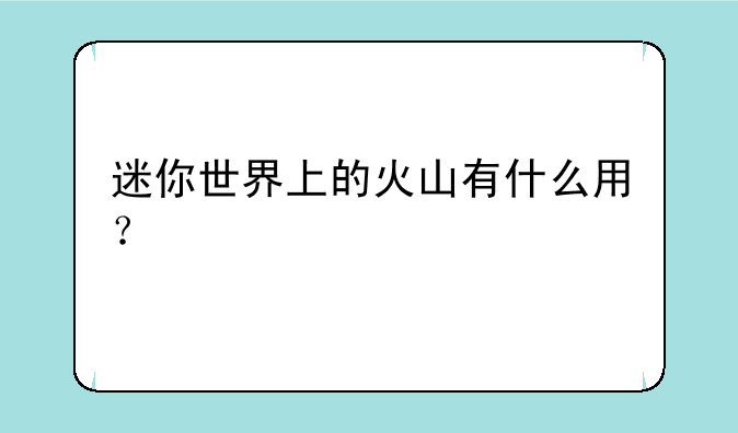 迷你世界上的火山有什么用？