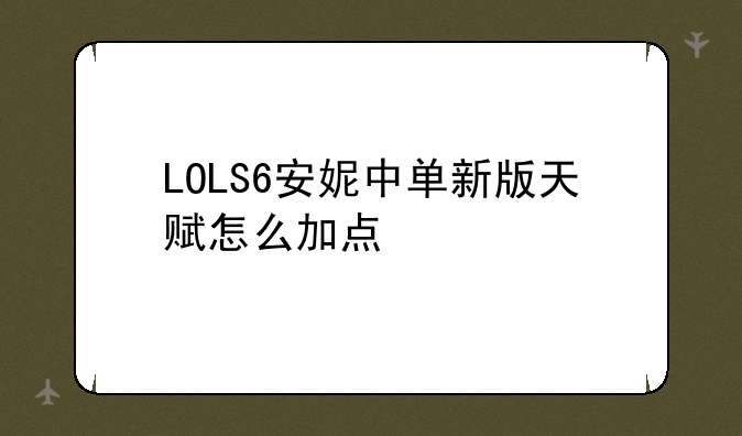 LOLS6安妮中单新版天赋怎么加点