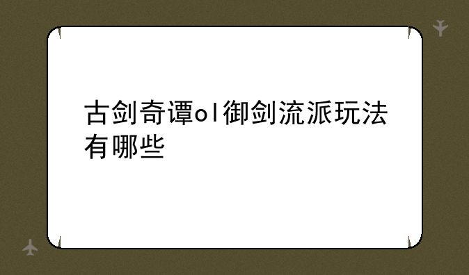 古剑奇谭ol御剑流派玩法有哪些
