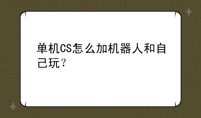 单机CS怎么加机器人和自己
