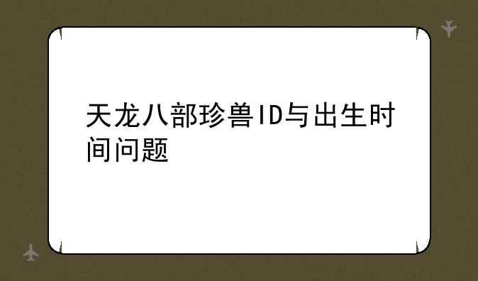 天龙八部珍兽ID与出生时间问题