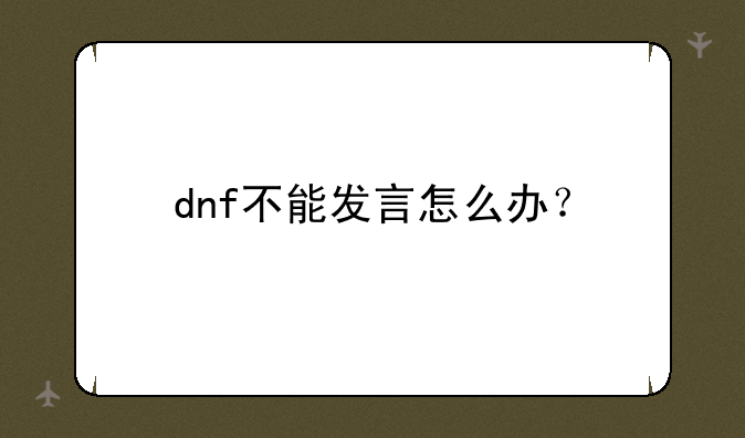 dnf不能发言怎么办？