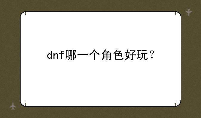 dnf哪一个角色好玩？
