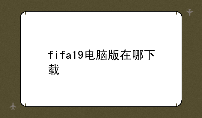 fifa19电脑版在哪下载