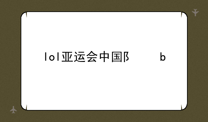 lol亚运会中国队阵容