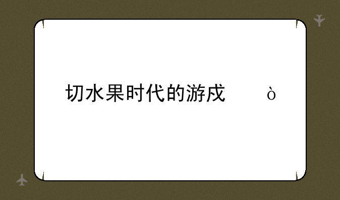 切水果时代的游戏？