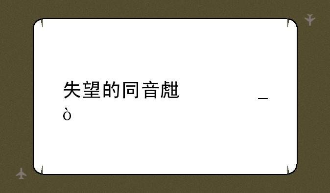 失望的同音生僻字？