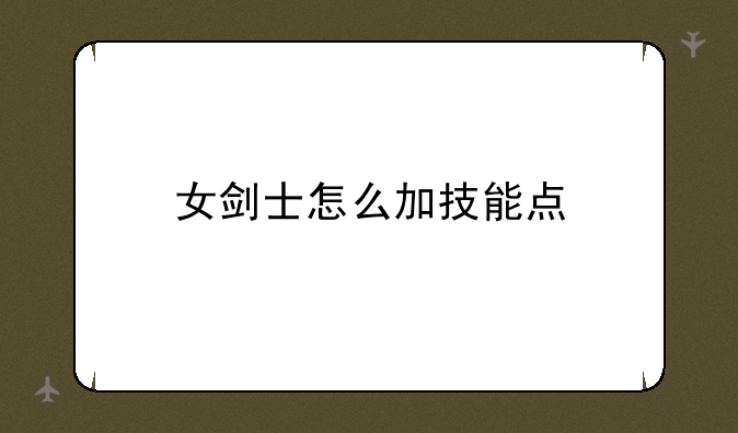 女剑士怎么加技能点