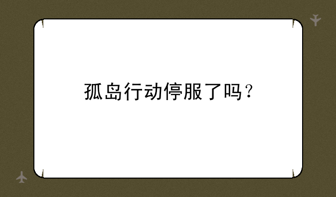 孤岛行动停服了吗？