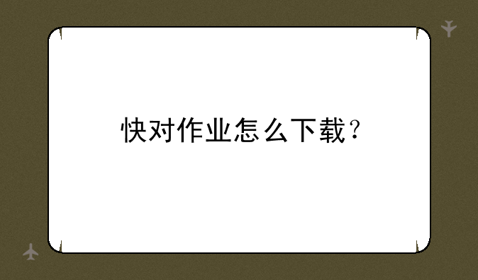 快对作业怎么下载？