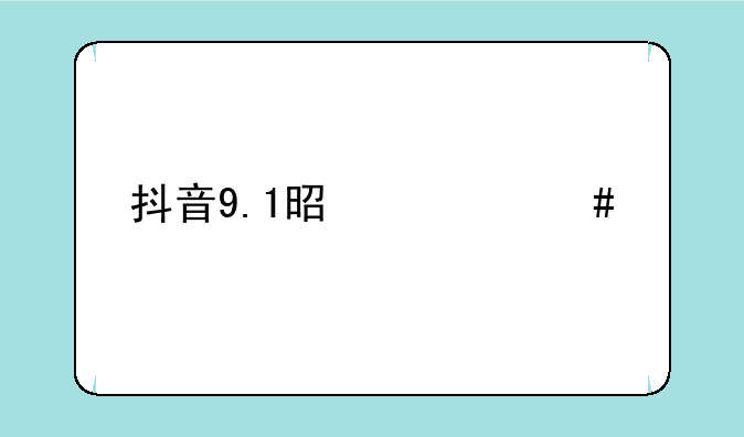抖音9.1是什么版本？