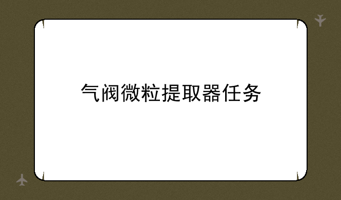 气阀微粒提取器任务