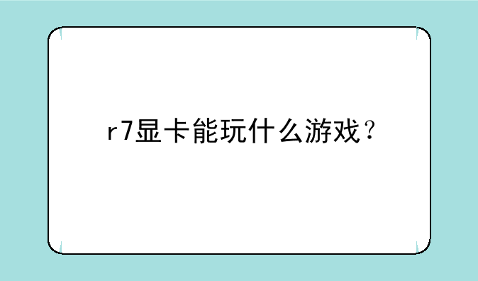 r7显卡能玩什么游戏？
