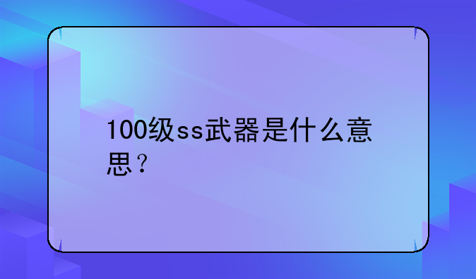 100级ss武器是什么意思？