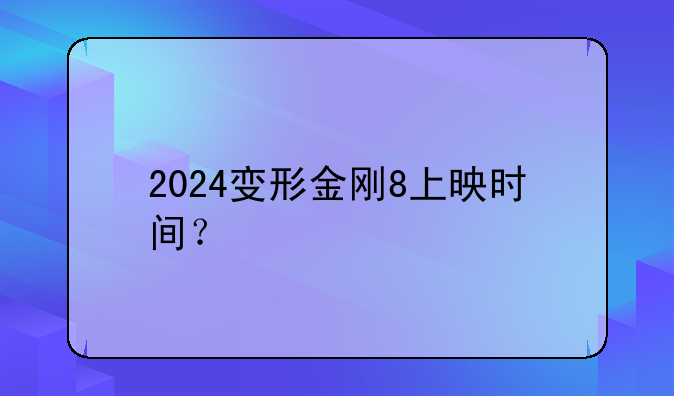 2024变形金刚8上映时间？