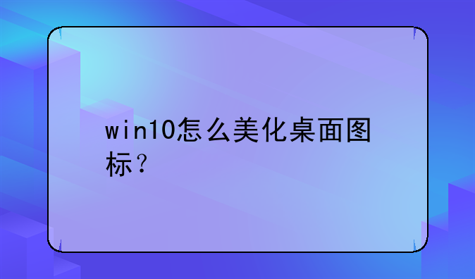 win10怎么美化桌面图标？