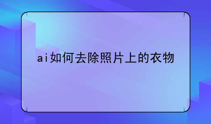 ai如何去除照片上的衣物