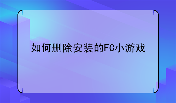 如何删除安装的FC小游戏