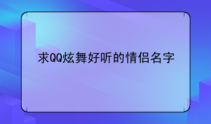 求QQ炫舞好听的情侣名字