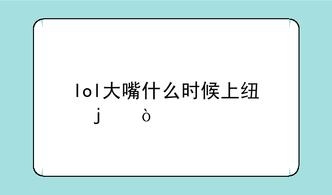 lol大嘴什么时候上线的？