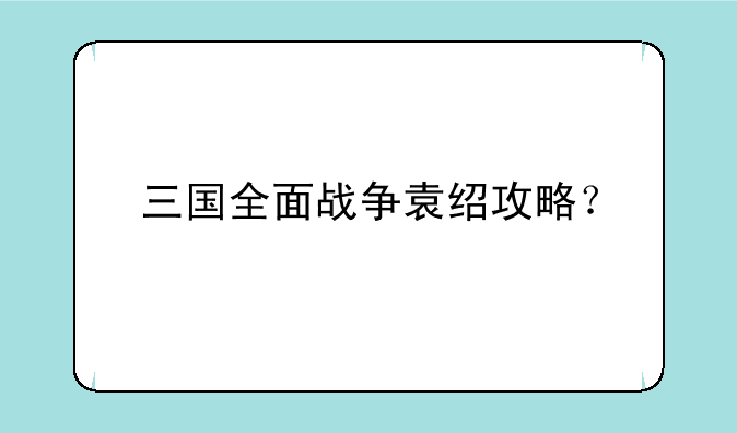 三国全面战争袁绍攻略？