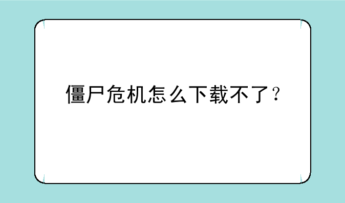 僵尸危机怎么下载不了？