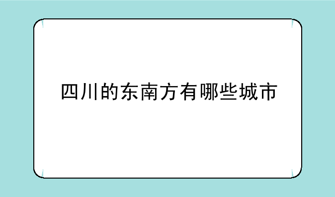 四川的东南方有哪些城市